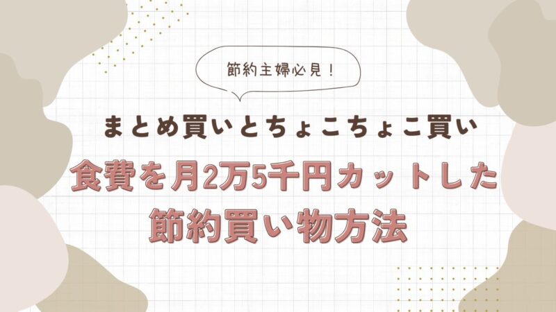 まとめ買いとちょこちょこ買い】食費を月2万5千円カットした節約買い物 